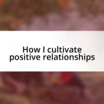 How I cultivate positive relationships