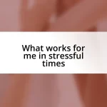 What works for me in stressful times