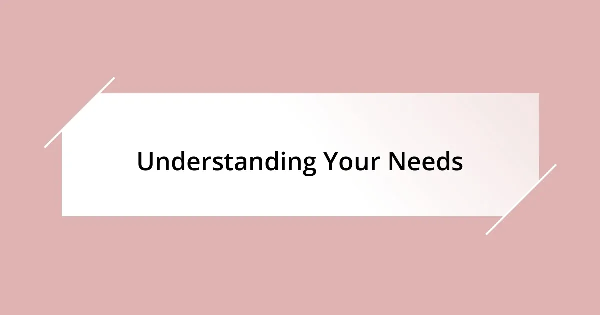 Understanding Your Needs