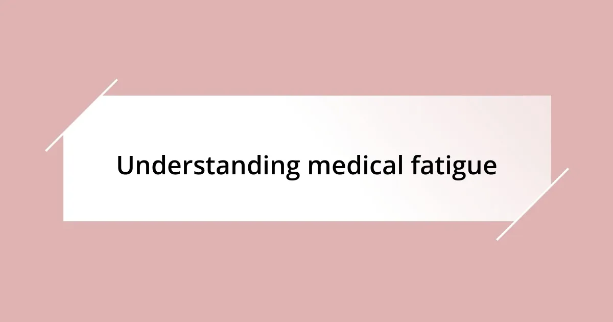 Understanding medical fatigue