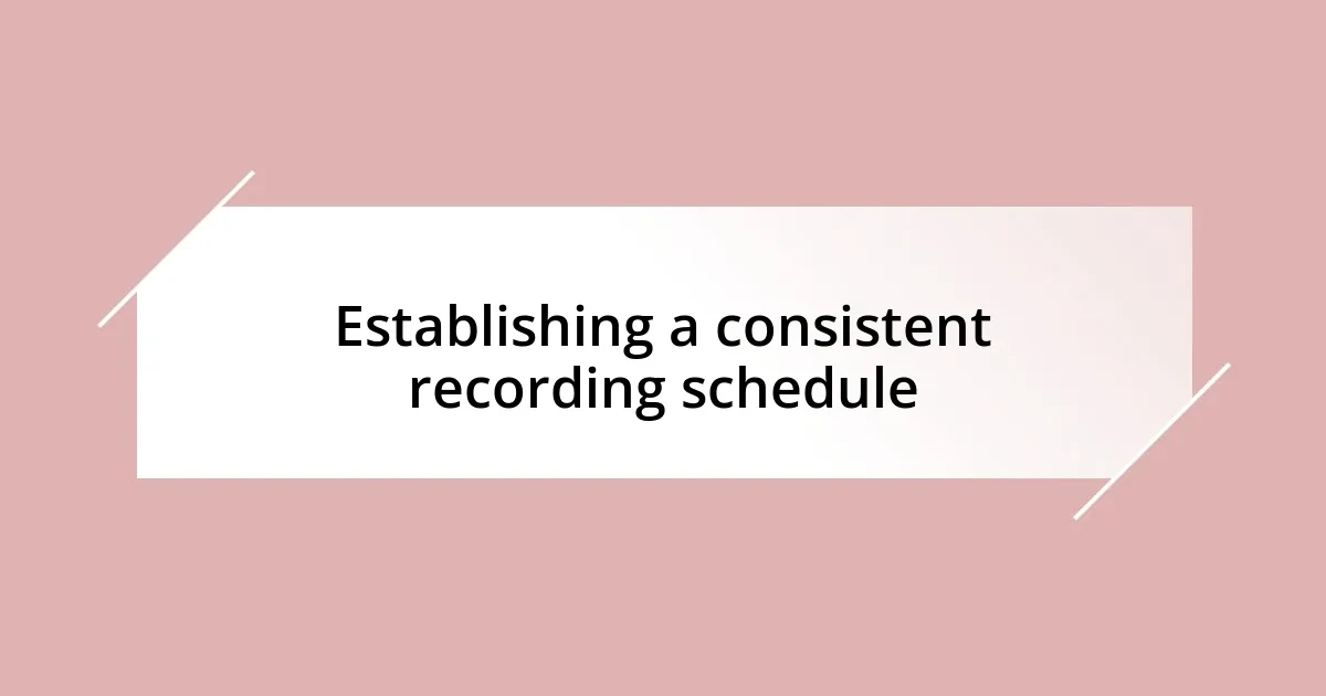 Establishing a consistent recording schedule