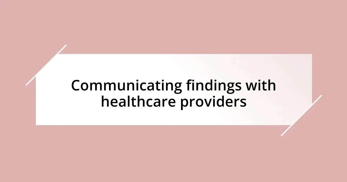 Communicating findings with healthcare providers