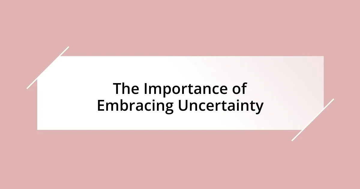 The Importance of Embracing Uncertainty