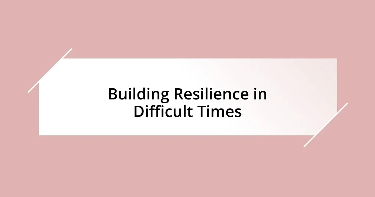 Building Resilience in Difficult Times