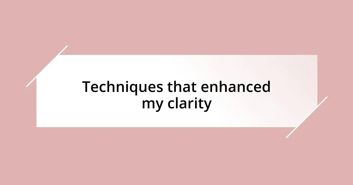 Techniques that enhanced my clarity