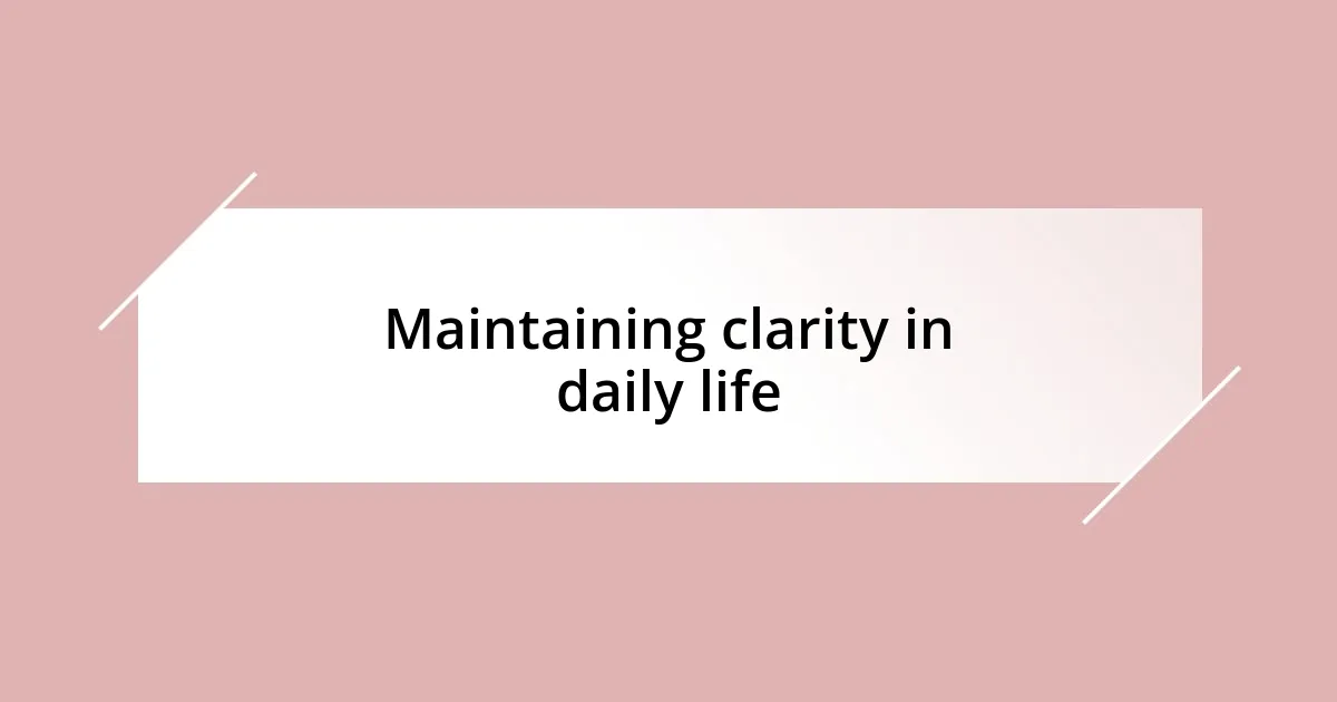 Maintaining clarity in daily life