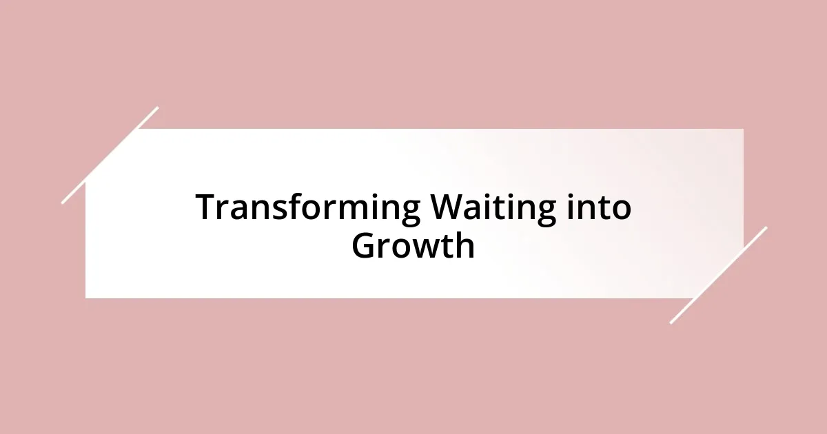 Transforming Waiting into Growth