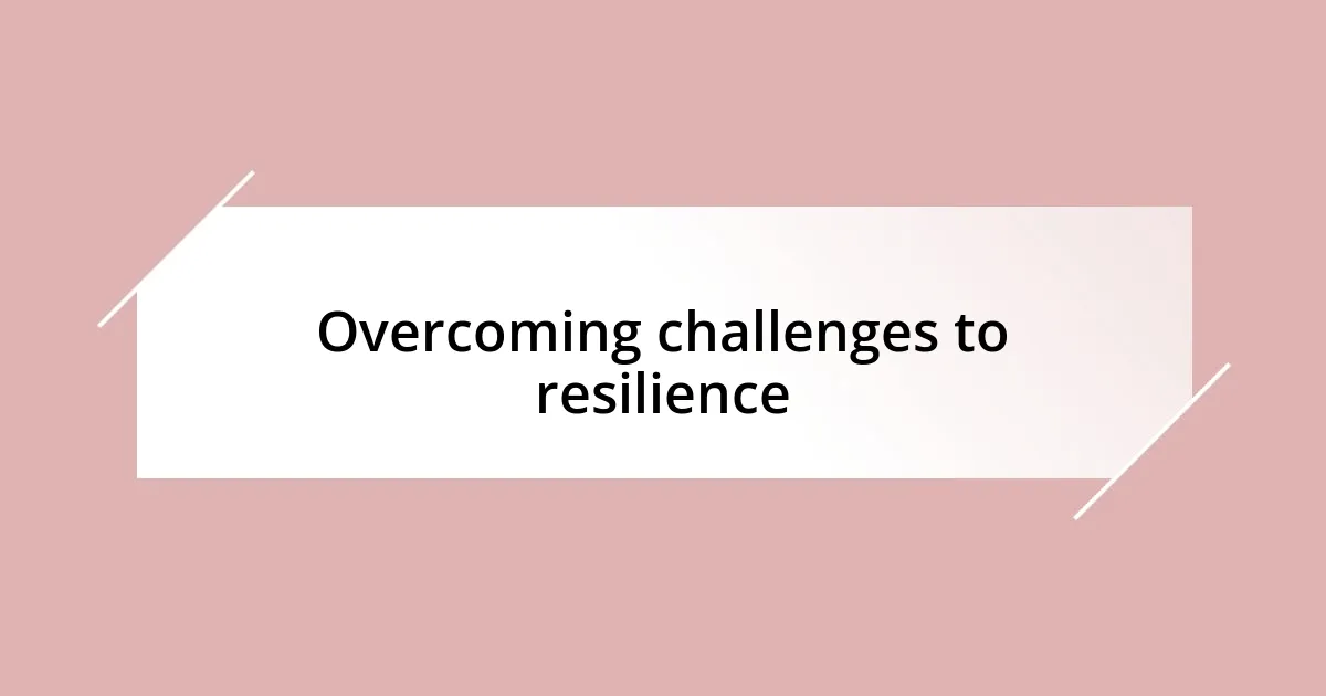 Overcoming challenges to resilience