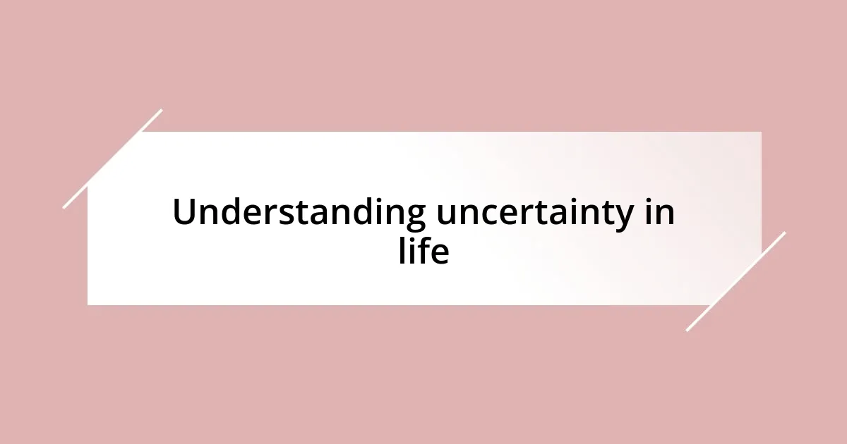 Understanding uncertainty in life