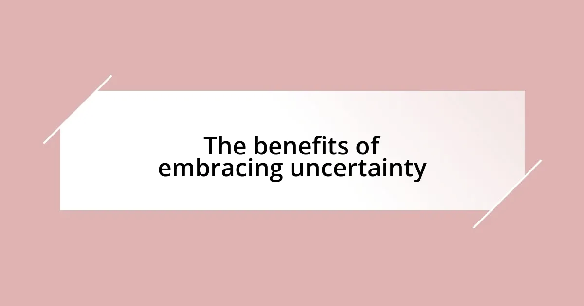 The benefits of embracing uncertainty