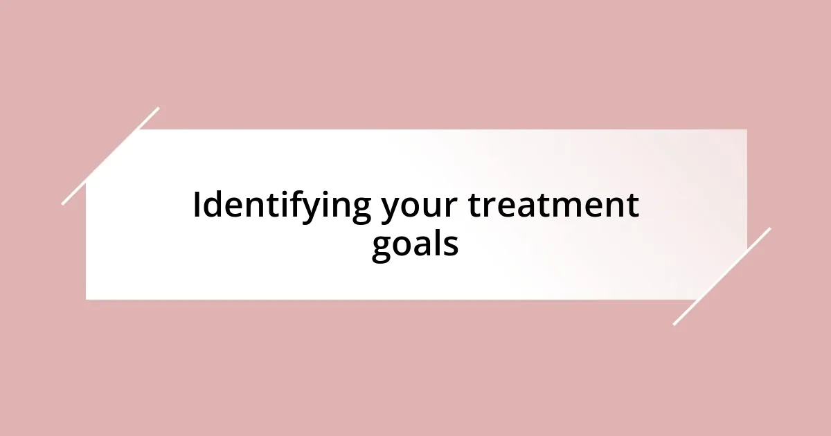 Identifying your treatment goals