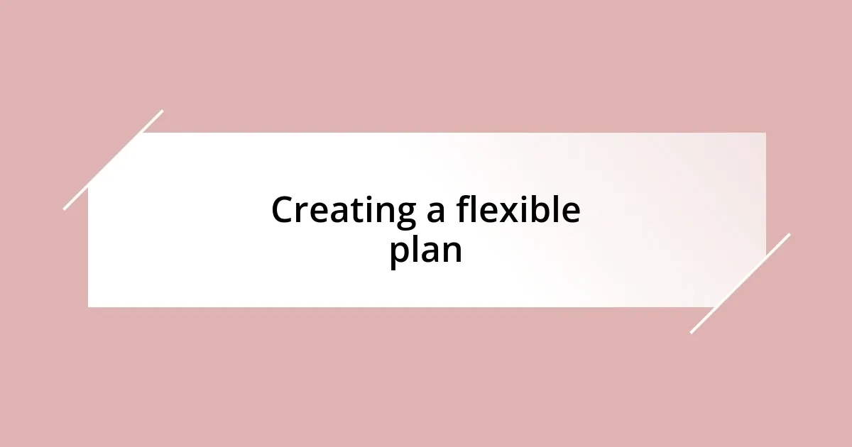 Creating a flexible plan