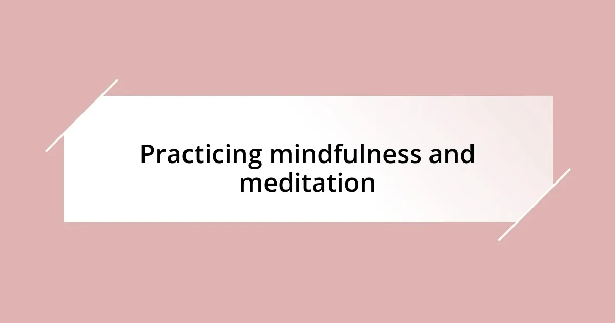 Practicing mindfulness and meditation